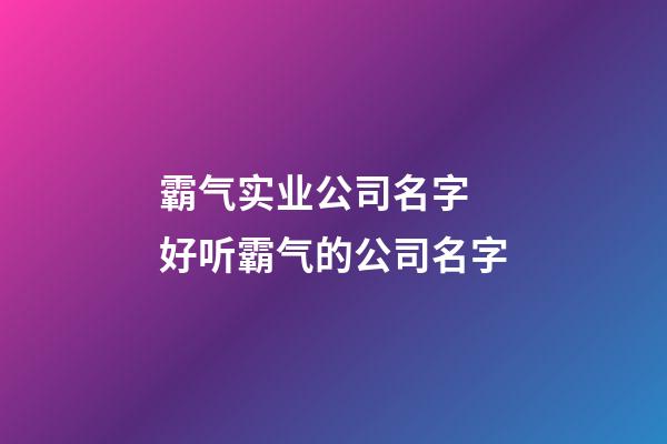 霸气实业公司名字 好听霸气的公司名字-第1张-公司起名-玄机派